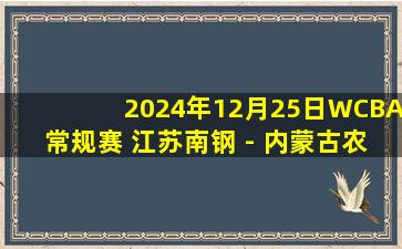 2024年12月25日WCBA常规赛 江苏南钢 - 内蒙古农信 全场录像